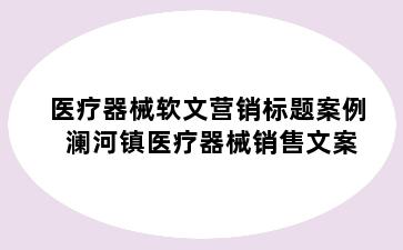 医疗器械软文营销标题案例 澜河镇医疗器械销售文案